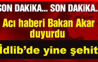 Son Dakikka, İdlib’de yine şehit