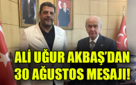 ALİ UĞUR AKBAŞ’DAN 30 AĞUSTOS MESAJI