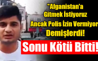 “Afganistan’a Gitmek İstiyoruz Ancak Polis İzin Vermiyor” Demişlerdi!