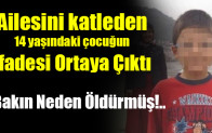 Ailesini katleden 14 yaşındaki çocuğun İfadesi Ortaya Çıktı
