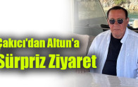 Çakıcı’dan Altunhan’a Sürpriz Ziyaret
