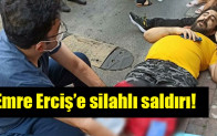 Emre Erciş’e silahlı saldırı