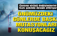 ‘Önümüzdeki günlerde başka mutasyonları konuşacağız’