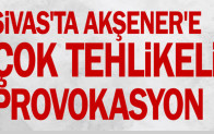 Sivas’ta Akşener’e çok tehlikeli provokasyon