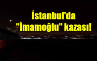 İstanbul’da İmamoğlu kazası!