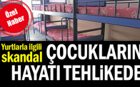 Yurtlarla ilgili skandal… Çocukların hayatı tehlikede