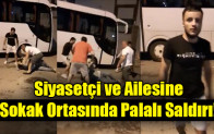 Siyasetçi ve ailesine sokak ortasında saldırdılar