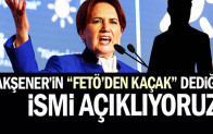 Akşener’in “FETÖ’den kaçak” dediği ismi açıklıyoruz