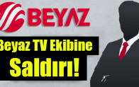 Beyaz TV Ekibine Saldırı