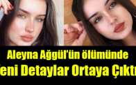 Aleyna Ağgül’ün ölümünde yeni detaylar ortaya çıktı