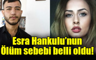 Esra Hankulu’nun ölüm sebebi belli oldu