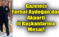 Gazeteci Ferhat Aydoğan’dan Akparti İl Başkanlarına Mesaj