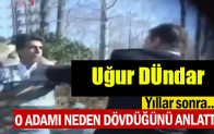 Uğur Dündar yıllar sonra o adamı neden dövdüğünü anlattı