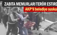 AKP’li Belediye suskun… Zabıta memurları terör estirdi