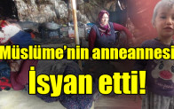 Müslüme’nin anneannesi isyan etti