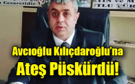 Avcıoğlu Kılıçdaroğlu’na Ateş Püskürdü!