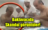 Baklavacıda skandal görüntüler