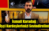 İsmail Karadağ ; İşçi Kardeşlerimizi Sevindirelim