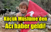 Küçük Müslüme’den acı haber geldi