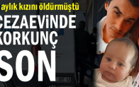 3 aylık kızını öldürmüştü… Cezaevinde korkunç son