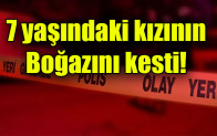 7 yaşındaki kızının boğazını kesti
