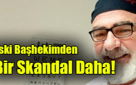 Eski başhekimden bir skandal daha