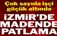 İzmir’de madende patlama! Çok sayıda işçi göçük altında