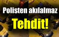 Polisten akılalmaz Tehdit!