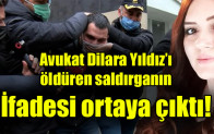 Avukat Dilara Yıldız’ı öldüren saldırganın ifadesi ortaya çıktı