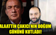 ALAATTİN ÇAKICI’NIN DOĞUM GÜNÜNÜ KUTLADI
