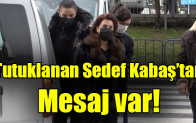 Tutuklanan Sedef Kabaş’tan mesaj var