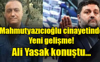 Mahmutyazıcıoğlu cinayetinde yeni gelişme! Ali Yasak konuştu…