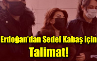 Erdoğan’dan Sedef Kabaş için Talimat!