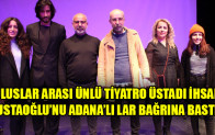 ULUSLAR ARASI ÜNLÜ TİYATRO ÜSTADI İHSAN USTAOĞLU’NU ADANA’LI LAR BAĞRINA BASTI
