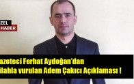 Gazeteci Ferhat Aydoğan’dan silahla vurulan Adem Çakıcı Açıklaması