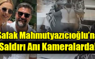 Şafak Mahmutyazıcıoğlu’na  Saldırı Anı Kameralarda!