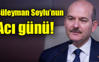 Süleyman Soylu’nun acı günü