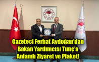 Gazeteci Ferhat Aydoğan’dan Bakan Yardımcısı Tunç’a Anlamlı Ziyaret ve Plaket