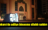 Ankara’da adliye binasına silahlı saldırı