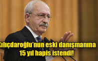 Kılıçdaroğlu’nun eski danışmanına 15 yıl hapis istendi