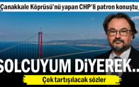 Çanakkale Köprüsü’nü yapan CHP’li patrondan çok tartışılacak sözler