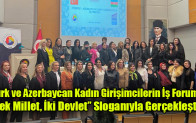 Türk ve Azerbaycan Kadın Girişimcilerin İş Forumu “Tek Millet, İki Devlet” Sloganıyla Gerçekleşti