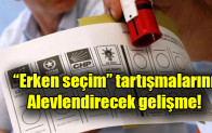 “Erken seçim” tartışmalarını alevlendirecek gelişme