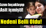 Kızını bıçaklayıp asit içmişti! Anne vahşetinin nedeni belli oldu