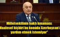 Milletvekilinin haklı kınaması: “Maalesef hiçbiri bu konuda Azerbaycan’a yardım etmek istemiyor”
