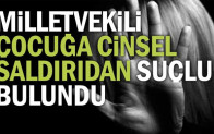 Milletvekili çocuğa cinsel saldırıdan suçlu bulundu