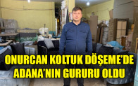 ONURCAN KOLTUK DÖŞEME’DE ADANA’NIN GURURU OLDU