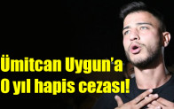 Ümitcan Uygun’a 10 yıl hapis cezası