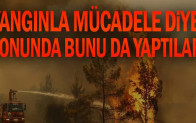 Yangınla mücadele diye sonunda bunu da yaptılar