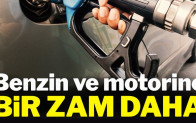 Benzin ve motorine bir zam daha